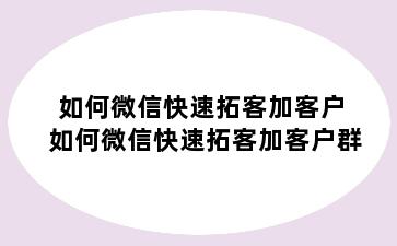 如何微信快速拓客加客户 如何微信快速拓客加客户群